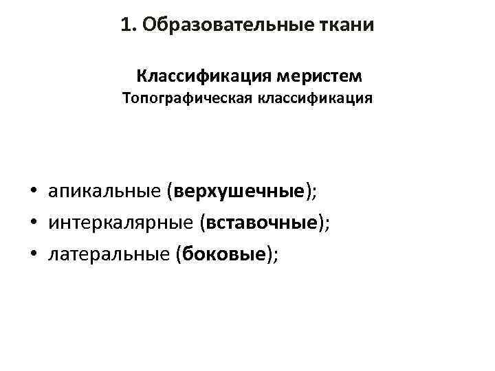  1. Образовательные ткани Классификация меристем Топографическая классификация • апикальные (верхушечные); • интеркалярные (вставочные);