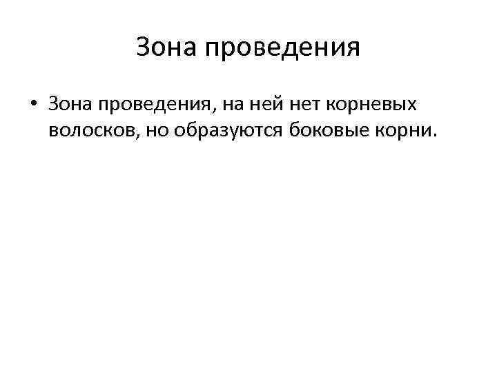 Зона проведения • Зона проведения, на ней нет корневых волосков, но образуются боковые корни.