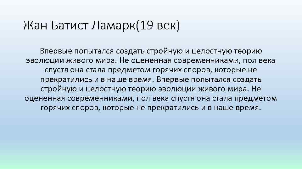 Жан Батист Ламарк(19 век) Впервые попытался создать стройную и целостную теорию эволюции живого мира.