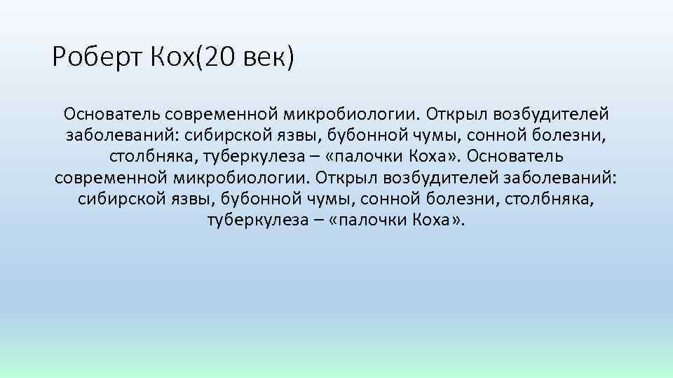 Роберт Кох(20 век) Основатель современной микробиологии. Открыл возбудителей заболеваний: сибирской язвы, бубонной чумы, сонной