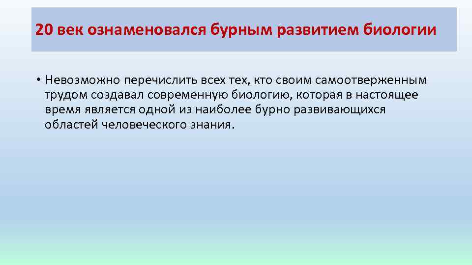 20 век ознаменовался бурным развитием биологии • Невозможно перечислить всех тех, кто своим самоотверженным