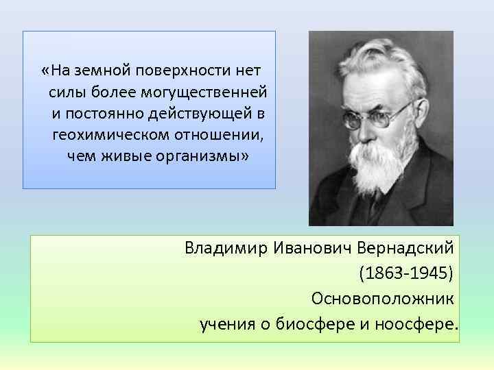  «На земной поверхности нет силы более могущественней и постоянно действующей в геохимическом отношении,