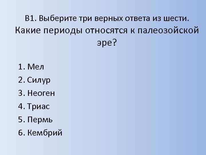 В 1. Выберите три верных ответа из шести. Какие периоды относятся к палеозойской эре?