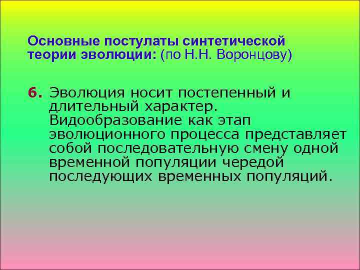 Основные постулаты синтетической теории эволюции: (по Н. Н. Воронцову) 6. Эволюция носит постепенный и