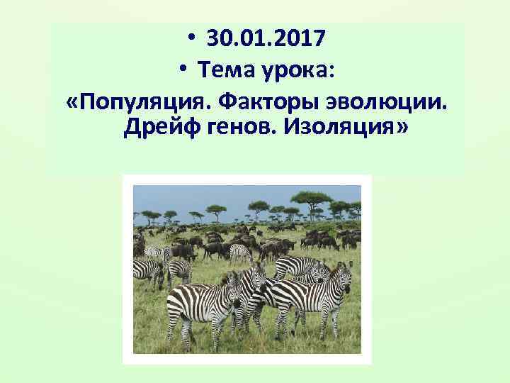 • 30. 01. 2017 • Тема урока: «Популяция. Факторы эволюции. Дрейф генов. Изоляция»