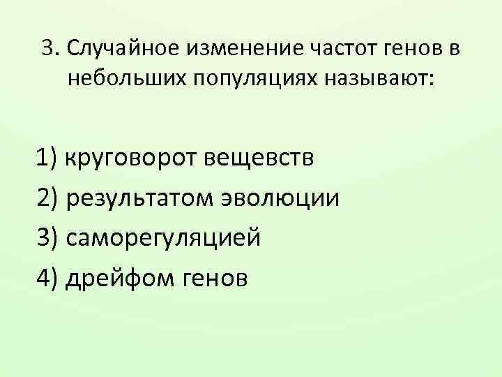 3. Случайное изменение частот генов в небольших популяциях называют: 1) круговорот вещевств 2) результатом
