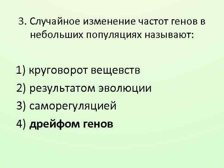 3. Случайное изменение частот генов в небольших популяциях называют: 1) круговорот вещевств 2) результатом