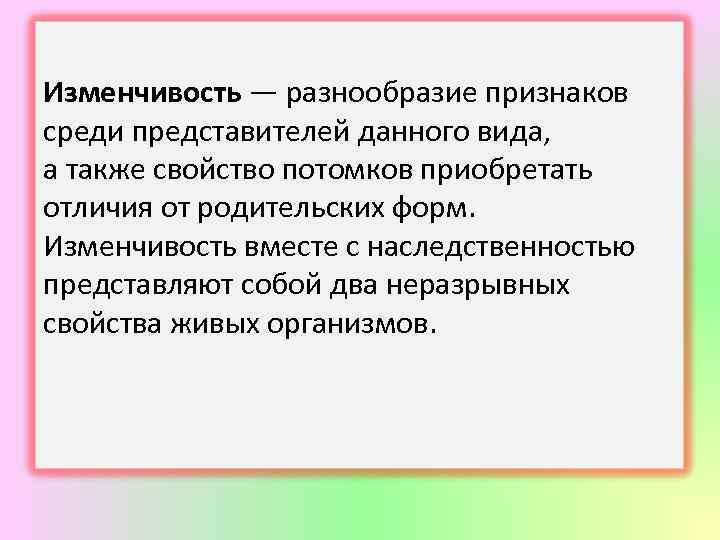 Изменчивость — разнообразие признаков среди представителей данного вида, а также свойство потомков приобретать отличия