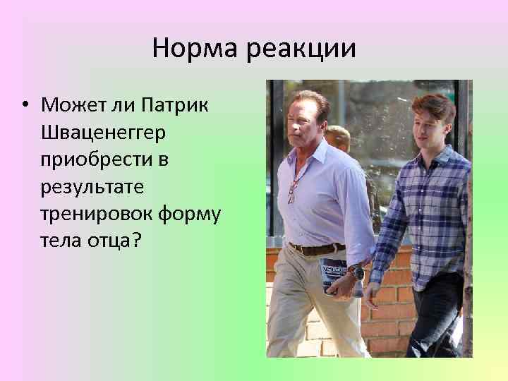 Норма реакции • Может ли Патрик Шваценеггер приобрести в результате тренировок форму тела отца?