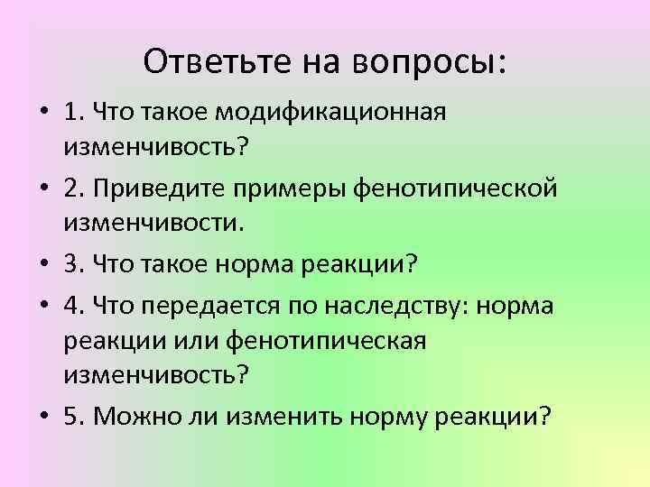 Ответьте на вопросы: • 1. Что такое модификационная изменчивость? • 2. Приведите примеры фенотипической