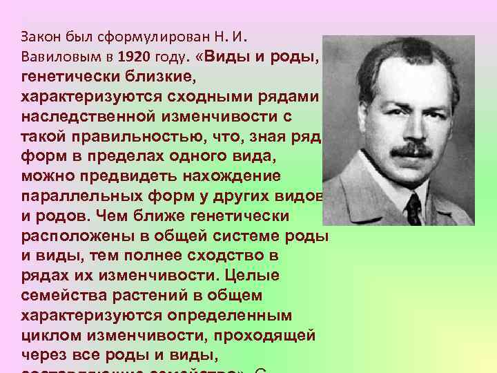 Закон был сформулирован Н. И. Вавиловым в 1920 году. «Виды и роды, генетически близкие,