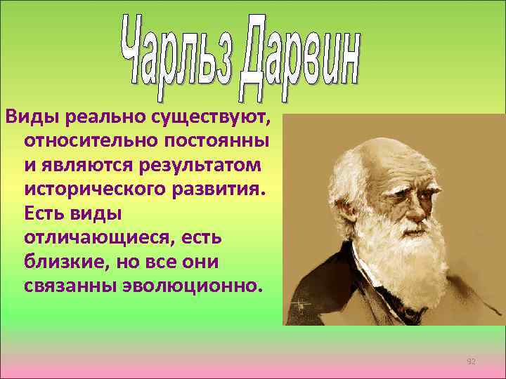 Виды реально существуют, относительно постоянны и являются результатом исторического развития. Есть виды отличающиеся, есть