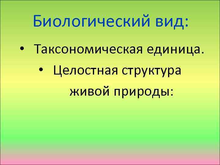 Биологический вид: • Таксономическая единица. • Целостная структура живой природы: 