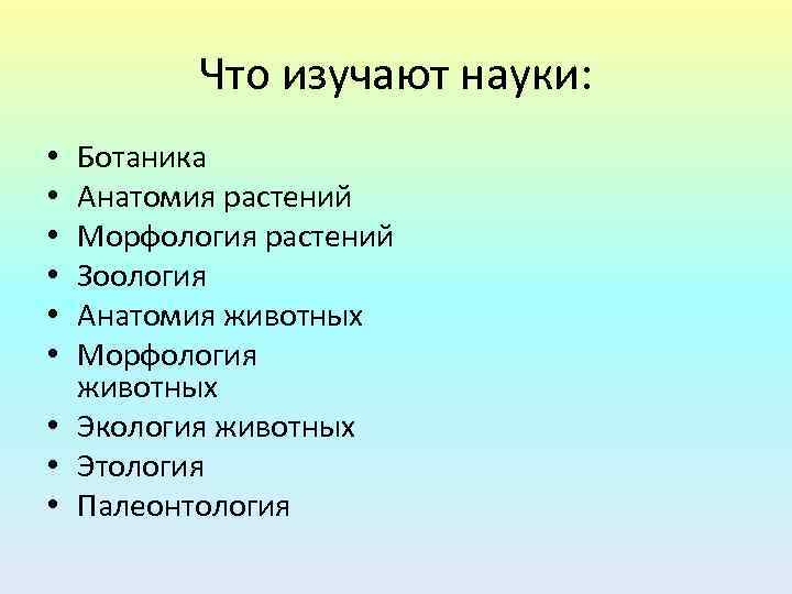 Что изучают науки: Ботаника Анатомия растений Морфология растений Зоология Анатомия животных Морфология животных •