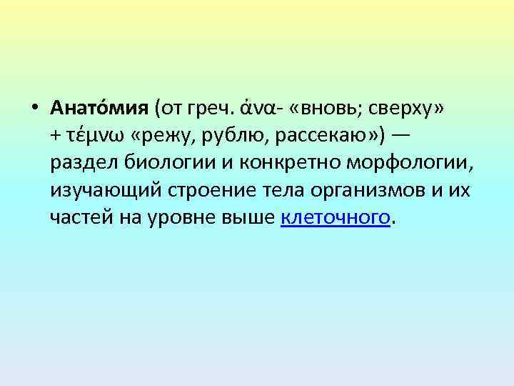  • Анато мия (от греч. ἀνα- «вновь; сверху» + τέμνω «режу, рублю, рассекаю»