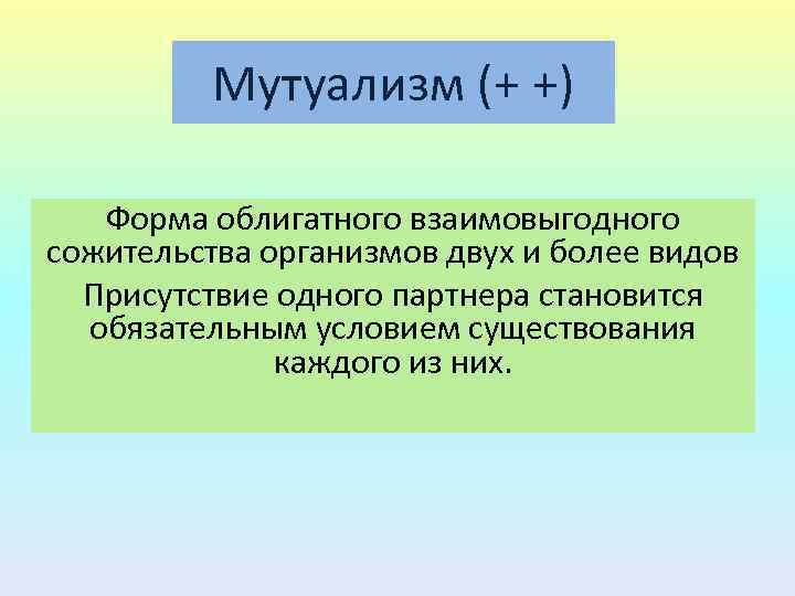 Мутуализм (+ +) Форма облигатного взаимовыгодного сожительства организмов двух и более видов Присутствие одного