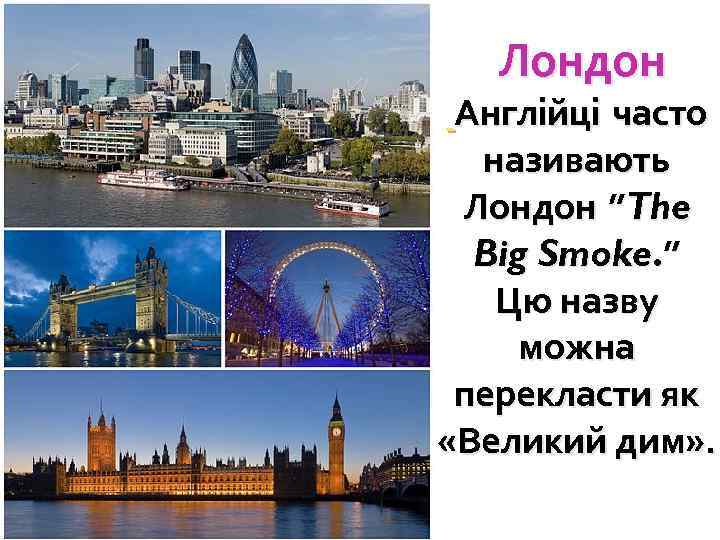  Лондон Англійці часто називають Лондон ”The Big Smoke. ” Цю назву можна перекласти