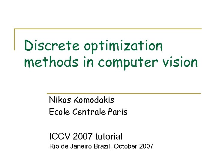 Discrete optimization methods in computer vision Nikos Komodakis Ecole Centrale Paris ICCV 2007 tutorial