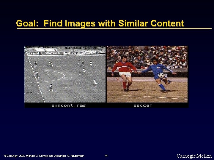 Goal: Find Images with Similar Content © Copyright 2002 Michael G. Christel and Alexander