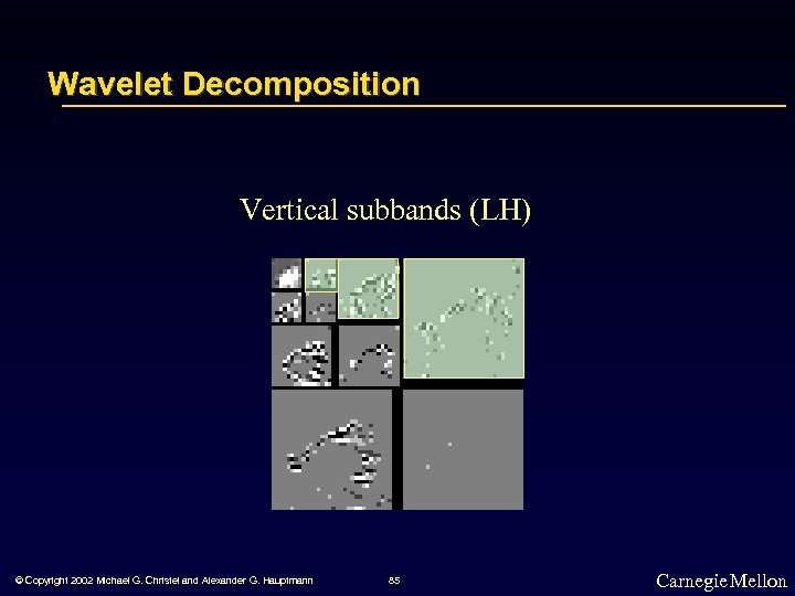 Wavelet Decomposition Vertical subbands (LH) © Copyright 2002 Michael G. Christel and Alexander G.