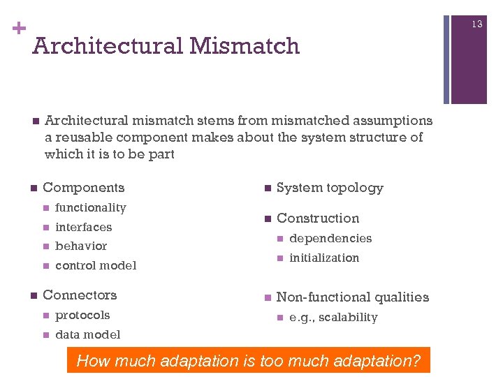 + 13 Architectural Mismatch Architectural mismatch stems from mismatched assumptions a reusable component makes