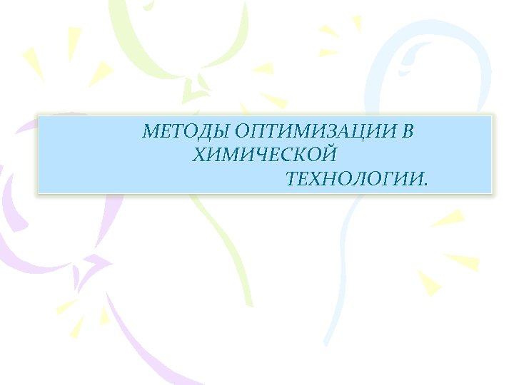 МЕТОДЫ ОПТИМИЗАЦИИ В ХИМИЧЕСКОЙ ТЕХНОЛОГИИ. 