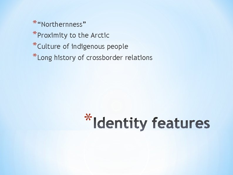 *“Northernness” *Proximity to the Arctic *Culture of indigenous people *Long history of crossborder relations