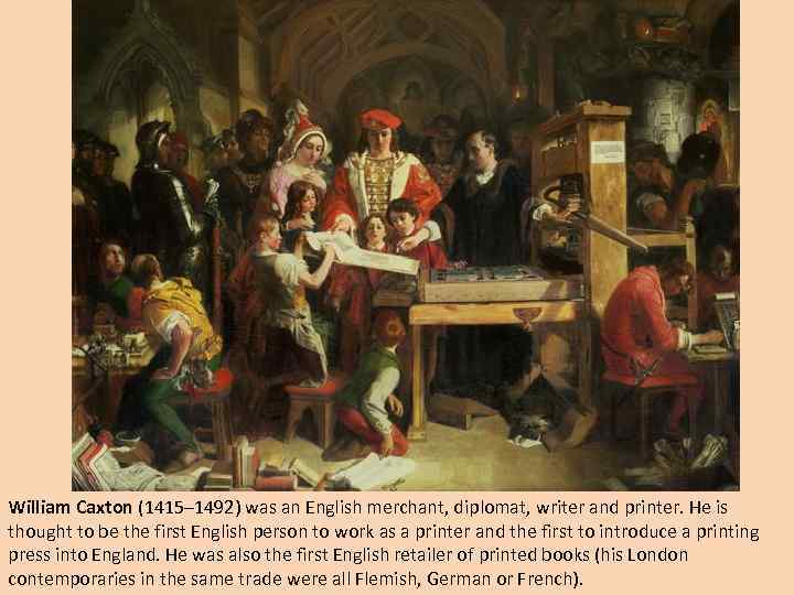 William Caxton (1415– 1492) was an English merchant, diplomat, writer and printer. He is