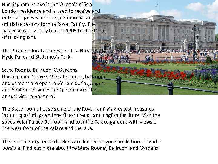 Buckingham Palace is the Queen's official London residence and is used to receive and