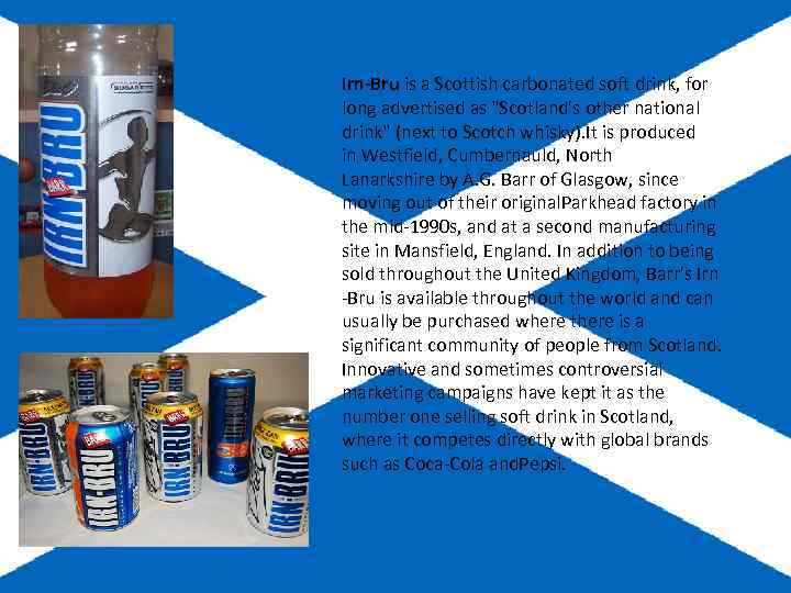 Irn-Bru is a Scottish carbonated soft drink, for long advertised as "Scotland's other national