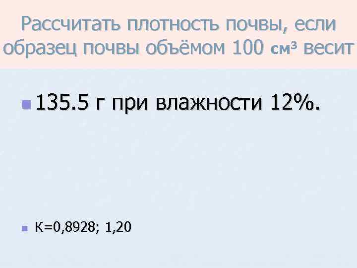 Рассчитать плотность почвы, если образец почвы объёмом 100 см 3 весит n 135. 5
