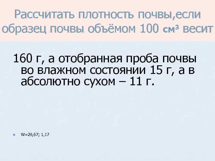 Рассчитать плотность почвы, если образец почвы объёмом 100 см 3 весит 160 г, а