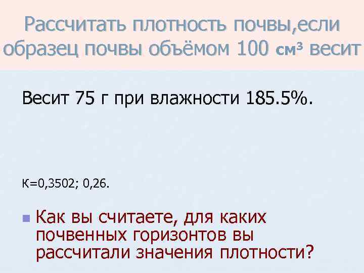 Рассчитать плотность почвы, если образец почвы объёмом 100 см 3 весит Весит 75 г