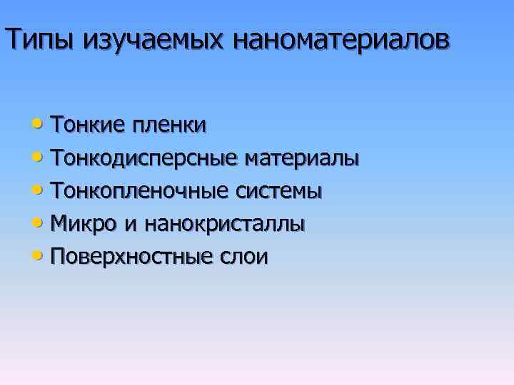 Типы изучаемых наноматериалов • Тонкие пленки • Тонкодисперсные материалы • Тонкопленочные системы • Микро