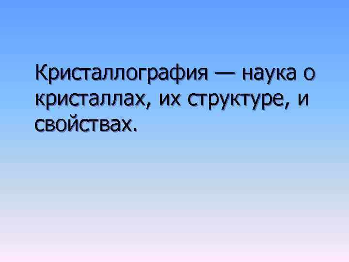 Кристаллография — наука о кристаллах, их структуре, и свойствах. 