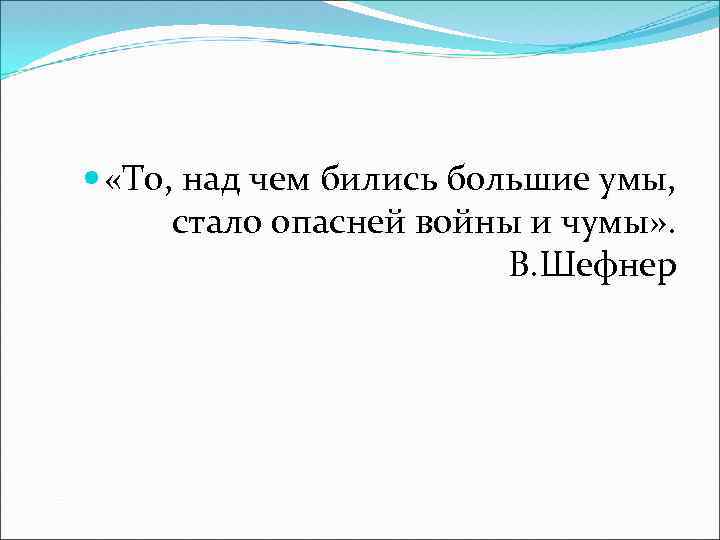  «То, над чем бились большие умы, стало опасней войны и чумы» . В.