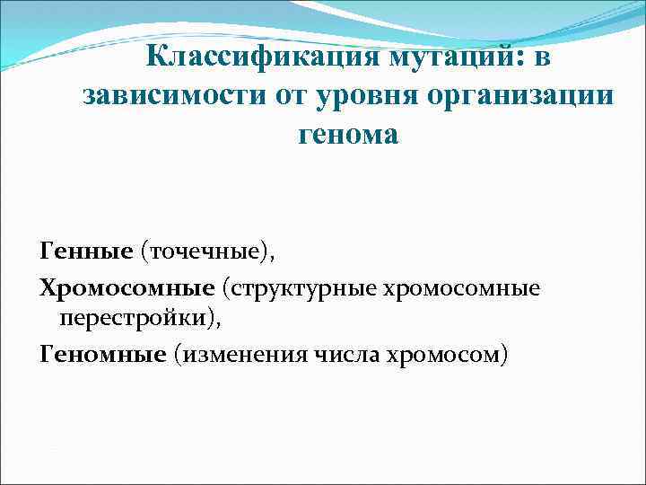 Классификация мутаций: в зависимости от уровня организации генома Генные (точечные), Хромосомные (структурные хромосомные перестройки),