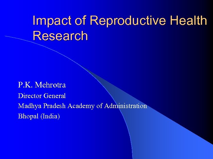 Impact of Reproductive Health Research P. K. Mehrotra Director General Madhya Pradesh Academy of