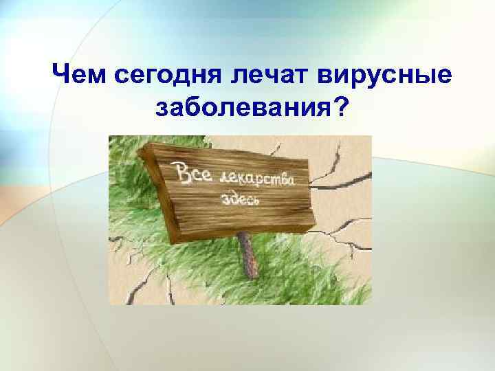 Чем сегодня лечат вирусные заболевания? 