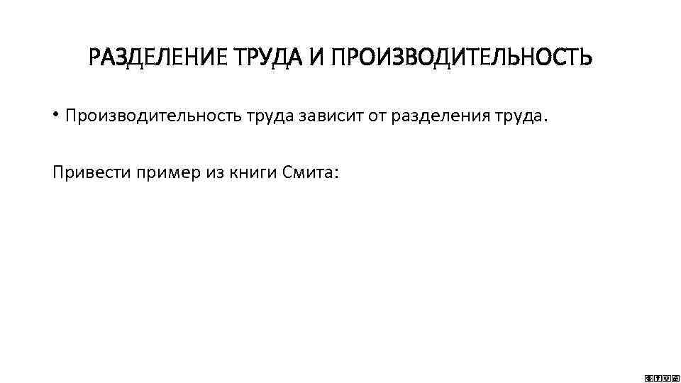 РАЗДЕЛЕНИЕ ТРУДА И ПРОИЗВОДИТЕЛЬНОСТЬ • Производительность труда зависит от разделения труда. Привести пример из