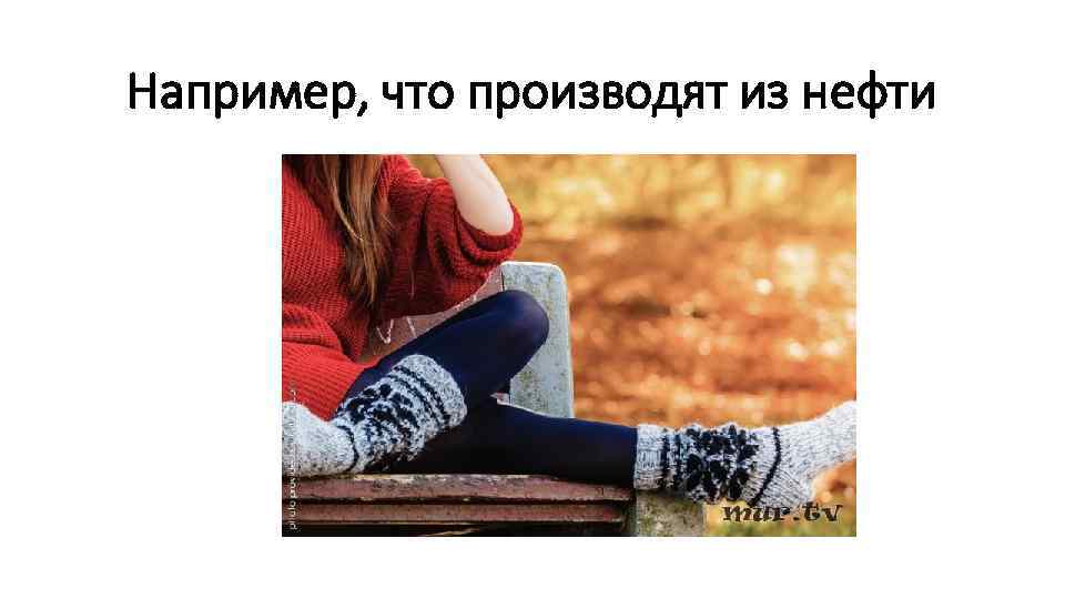 Например, что производят из нефти 