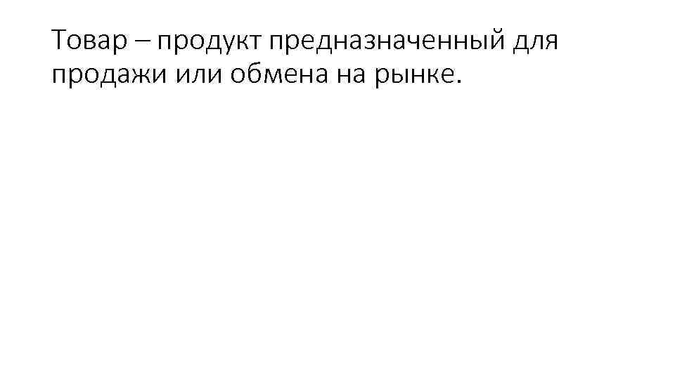 Товар – продукт предназначенный для продажи или обмена на рынке. 