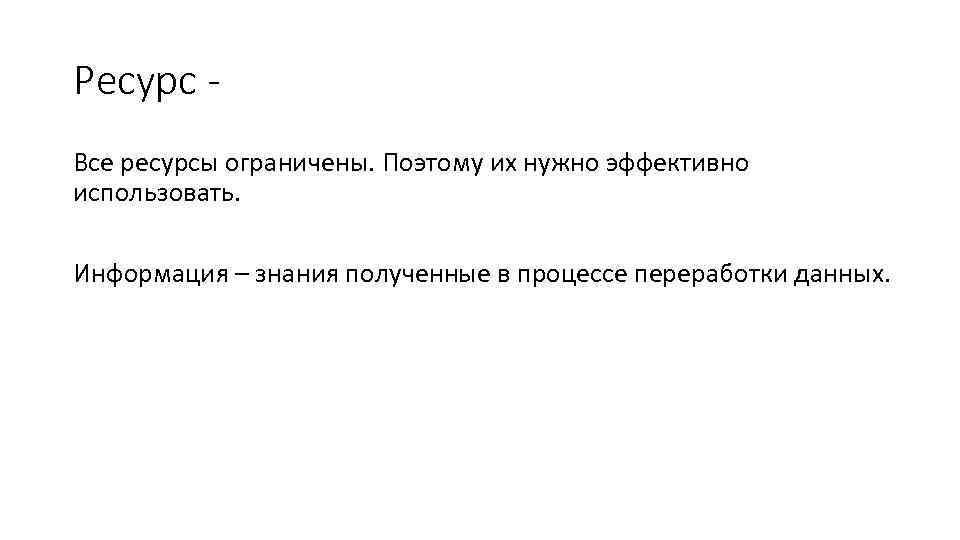 Ресурс Все ресурсы ограничены. Поэтому их нужно эффективно использовать. Информация – знания полученные в