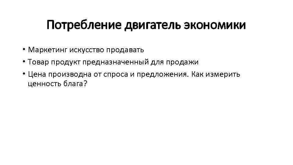 Потребление двигатель экономики • Маркетинг искусство продавать • Товар продукт предназначенный для продажи •