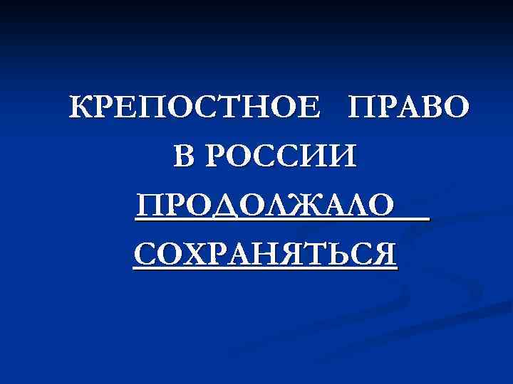 КРЕПОСТНОЕ ПРАВО В РОССИИ ПРОДОЛЖАЛО СОХРАНЯТЬСЯ 