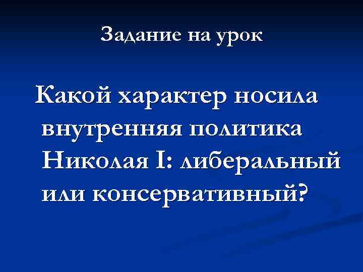 Задание на урок Какой характер носила внутренняя политика Николая I: либеральный или консервативный? 