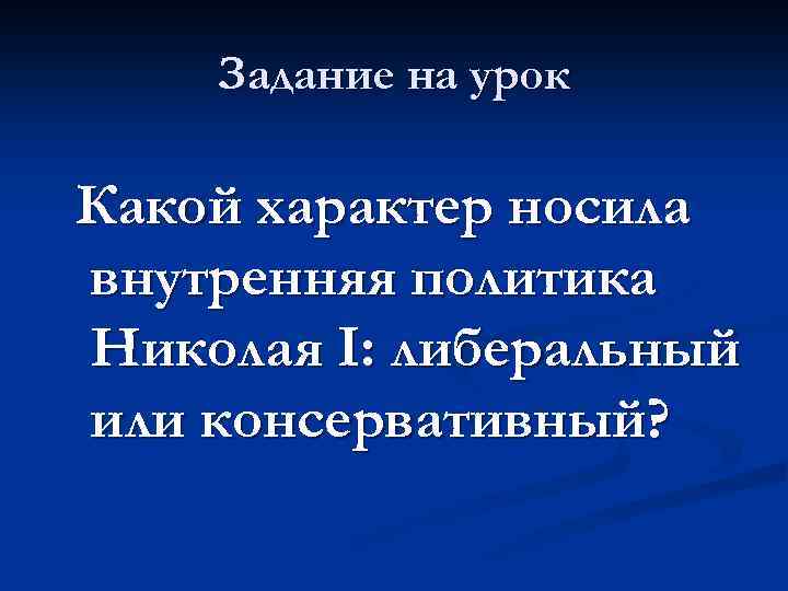 Задание на урок Какой характер носила внутренняя политика Николая I: либеральный или консервативный? 