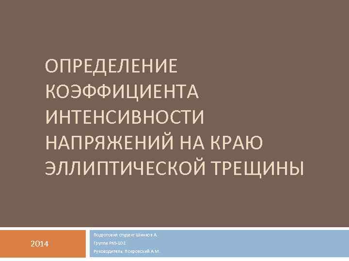 ОПРЕДЕЛЕНИЕ КОЭФФИЦИЕНТА ИНТЕНСИВНОСТИ НАПРЯЖЕНИЙ НА КРАЮ ЭЛЛИПТИЧЕСКОЙ ТРЕЩИНЫ Подготовил студент Шинков А. 2014 Группа