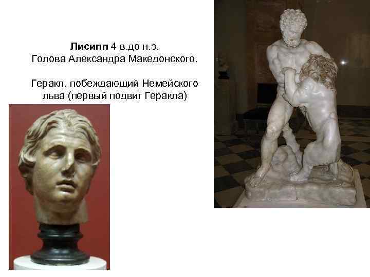 Лисипп 4 в. до н. э. Голова Александра Македонского. Геракл, побеждающий Немейского льва (первый