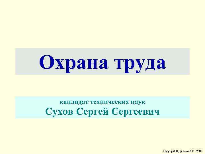Охрана труда кандидат технических наук Сухов Сергей Сергеевич Copyright © Даценко А. И. ,